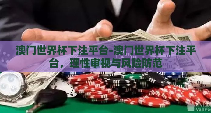 澳门世界杯下注平台-澳门世界杯下注平台,理性审视与风险防范 澳门世界杯下注平台-澳门世界杯下注平台,理性审视与风险防范