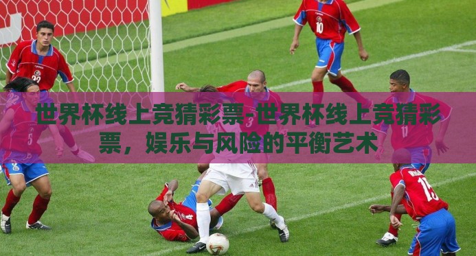 世界杯线上竞猜彩票-世界杯线上竞猜彩票,娱乐与风险的平衡艺术 世界杯线上竞猜彩票-世界杯线上竞猜彩票,娱乐与风险的平衡艺术