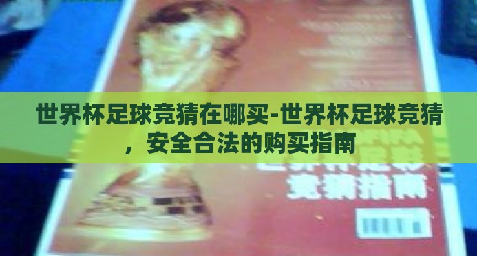世界杯足球竞猜在哪买-世界杯足球竞猜,安全合法的购买指南 世界杯足球竞猜在哪买-世界杯足球竞猜,安全合法的购买指南