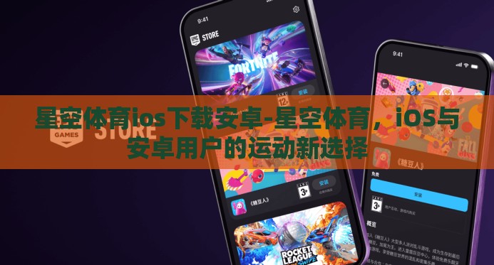 星空体育ios下载安卓-星空体育，iOS与安卓用户的运动新选择