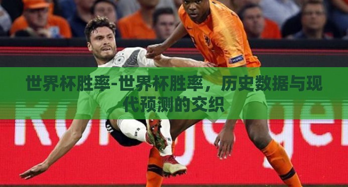 世界杯胜率-世界杯胜率，历史数据与现代预测的交织
