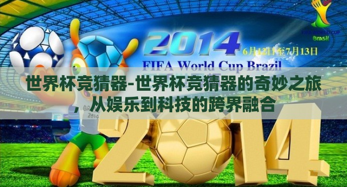 世界杯竞猜器-世界杯竞猜器的奇妙之旅,从娱乐到科技的跨界融合 世界杯竞猜器-世界杯竞猜器的奇妙之旅,从娱乐到科技的跨界融合