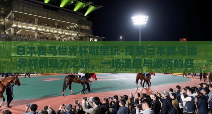 日本赛马世界杯哪里玩-探索日本赛马世界杯的魅力之旅,一场速度与激情的盛宴 日本赛马世界杯哪里玩-探索日本赛马世界杯的魅力之旅,一场速度与激情的盛宴