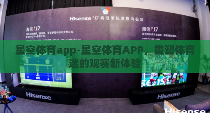 星空体育app-星空体育APP，重塑体育迷的观赛新体验