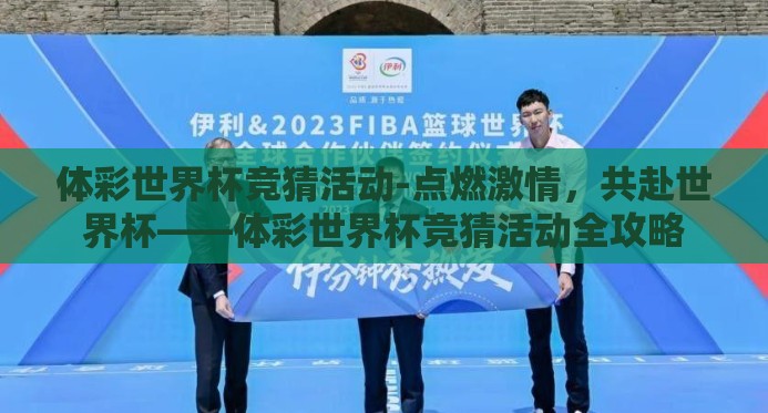 体彩世界杯竞猜活动-点燃激情,共赴世界杯——体彩世界杯竞猜活动全攻略 体彩世界杯竞猜活动-点燃激情,共赴世界杯——体彩世界杯竞猜活动全攻略