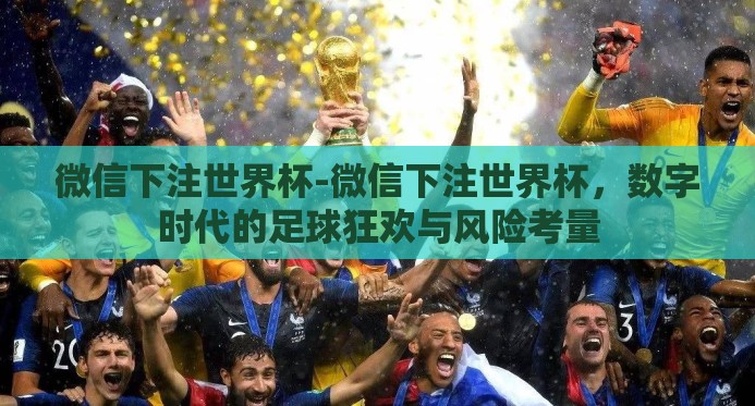 微信下注世界杯-微信下注世界杯,数字时代的足球狂欢与风险考量 微信下注世界杯-微信下注世界杯,数字时代的足球狂欢与风险考量