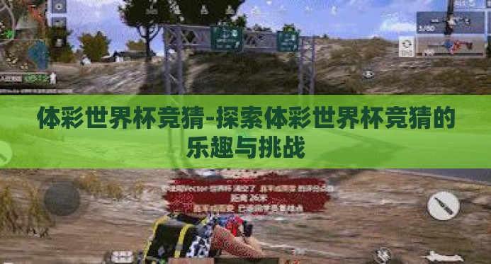 体彩世界杯竞猜-探索体彩世界杯竞猜的乐趣与挑战 体彩世界杯竞猜-探索体彩世界杯竞猜的乐趣与挑战