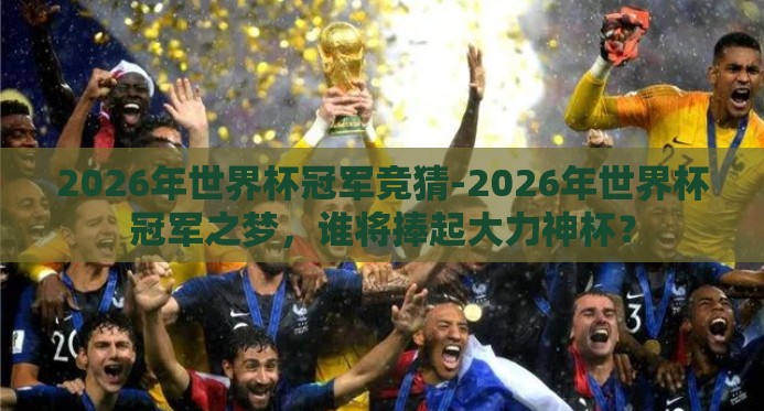 2026年世界杯冠军竞猜-2026年世界杯冠军之梦，谁将捧起大力神杯？