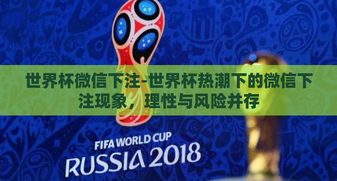 世界杯微信下注-世界杯热潮下的微信下注现象,理性与风险并存 世界杯微信下注-世界杯热潮下的微信下注现象,理性与风险并存