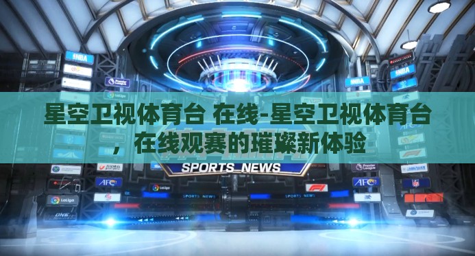 星空卫视体育台 在线-星空卫视体育台,在线观赛的璀璨新体验 星空卫视体育台 在线-星空卫视体育台,在线观赛的璀璨新体验