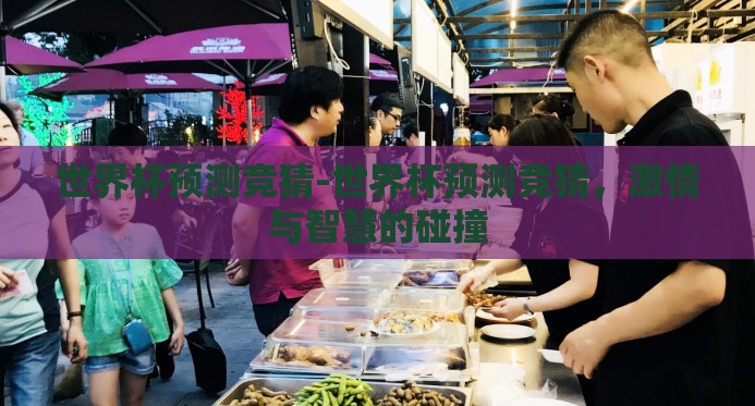 世界杯预测竞猜-世界杯预测竞猜,激情与智慧的碰撞 世界杯预测竞猜-世界杯预测竞猜,激情与智慧的碰撞