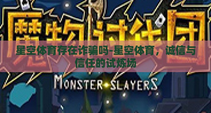 星空体育存在诈骗吗-星空体育,诚信与信任的试炼场 星空体育存在诈骗吗-星空体育,诚信与信任的试炼场