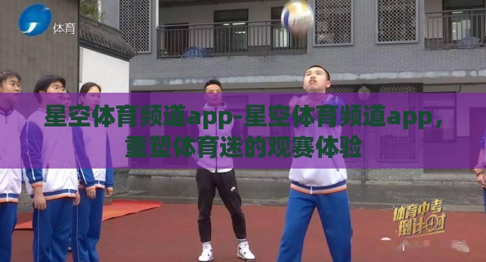 星空体育频道app-星空体育频道app，重塑体育迷的观赛体验
