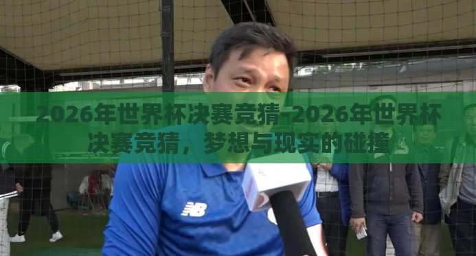 2026年世界杯决赛竞猜-2026年世界杯决赛竞猜,梦想与现实的碰撞 2026年世界杯决赛竞猜-2026年世界杯决赛竞猜,梦想与现实的碰撞