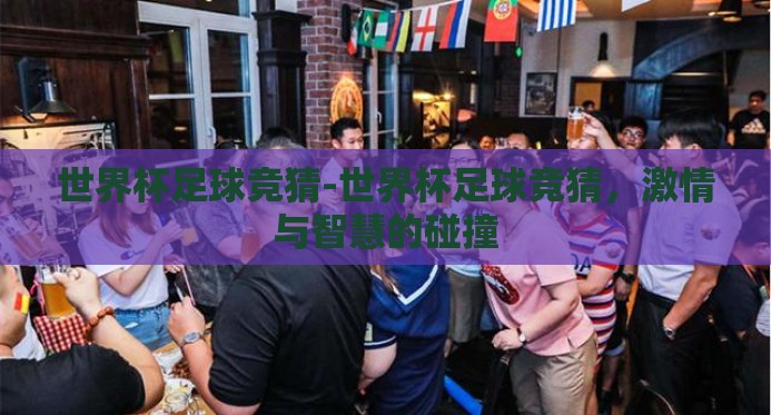 世界杯足球竞猜-世界杯足球竞猜,激情与智慧的碰撞 世界杯足球竞猜-世界杯足球竞猜,激情与智慧的碰撞