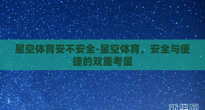 星空体育安不安全-星空体育，安全与便捷的双重考量