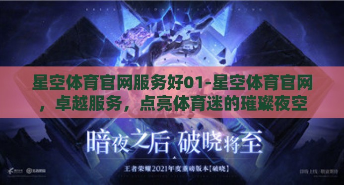星空体育官网服务好01-星空体育官网，卓越服务，点亮体育迷的璀璨夜空