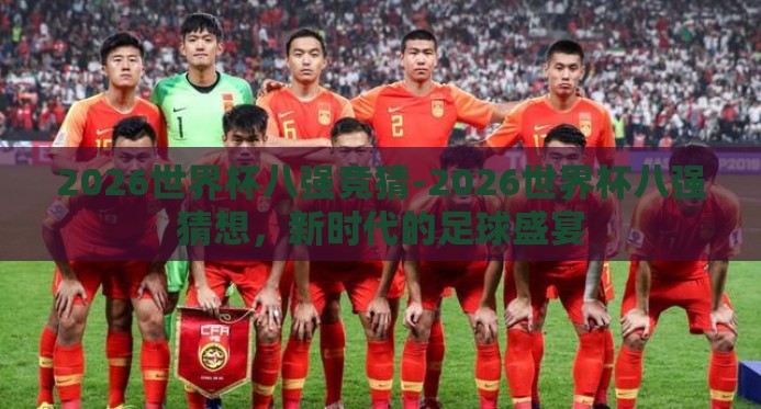 2026世界杯八强竞猜-2026世界杯八强猜想,新时代的足球盛宴 2026世界杯八强竞猜-2026世界杯八强猜想,新时代的足球盛宴
