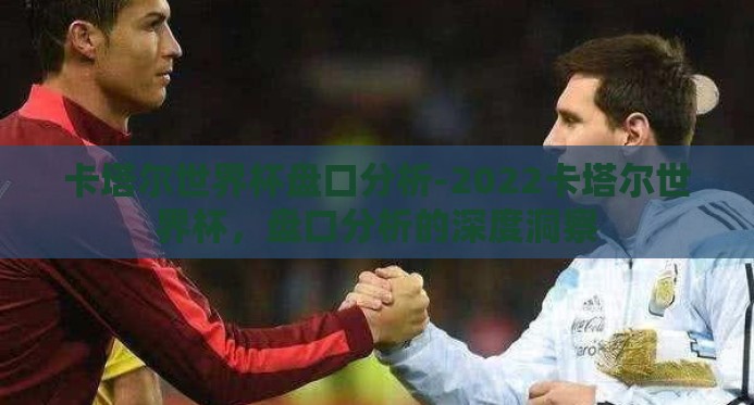 卡塔尔世界杯盘口分析-2022卡塔尔世界杯，盘口分析的深度洞察