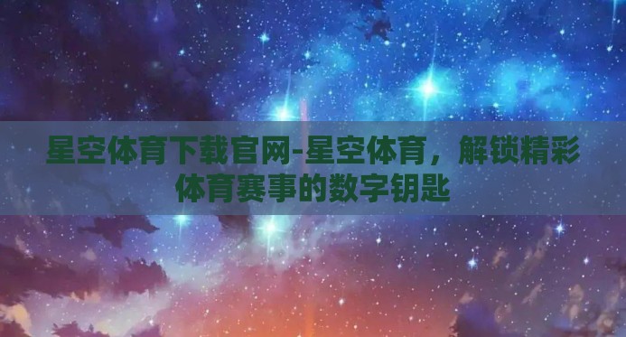 星空体育下载官网-星空体育，解锁精彩体育赛事的数字钥匙