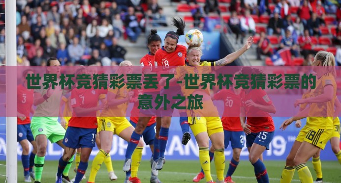 世界杯竞猜彩票丢了-世界杯竞猜彩票的意外之旅 世界杯竞猜彩票丢了-世界杯竞猜彩票的意外之旅
