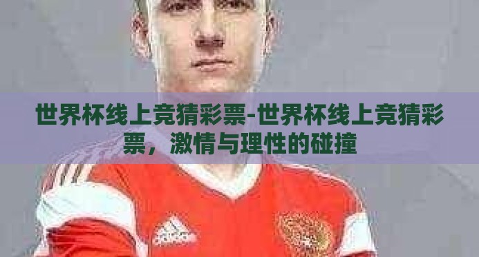世界杯线上竞猜彩票-世界杯线上竞猜彩票,激情与理性的碰撞 世界杯线上竞猜彩票-世界杯线上竞猜彩票,激情与理性的碰撞