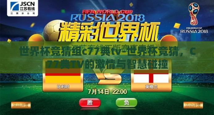 世界杯竞猜组c77典tv-世界杯竞猜,C77典TV的激情与智慧碰撞 世界杯竞猜组c77典tv-世界杯竞猜,C77典TV的激情与智慧碰撞