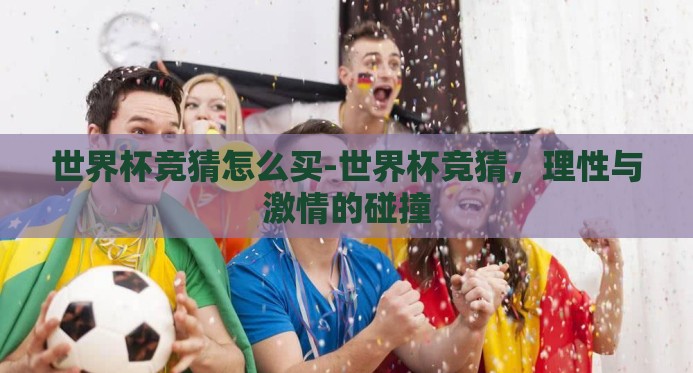 世界杯竞猜怎么买-世界杯竞猜,理性与激情的碰撞 世界杯竞猜怎么买-世界杯竞猜,理性与激情的碰撞