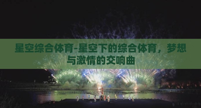 星空综合体育-星空下的综合体育,梦想与激情的交响曲 星空综合体育-星空下的综合体育,梦想与激情的交响曲