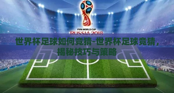 世界杯足球如何竞猜-世界杯足球竞猜，揭秘技巧与策略