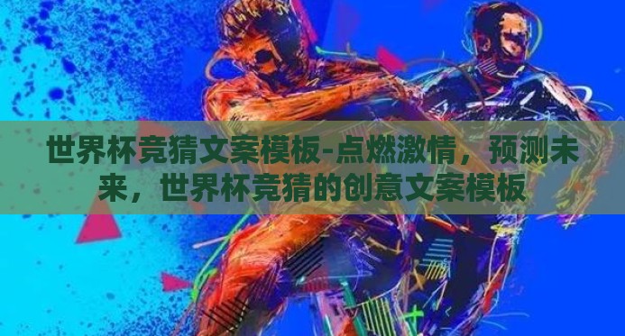 世界杯竞猜文案模板-点燃激情,预测未来,世界杯竞猜的创意文案模板 世界杯竞猜文案模板-点燃激情,预测未来,世界杯竞猜的创意文案模板