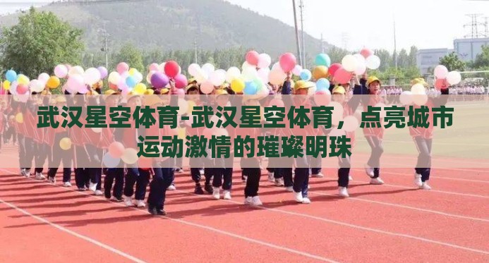 武汉星空体育-武汉星空体育,点亮城市运动激情的璀璨明珠 武汉星空体育-武汉星空体育,点亮城市运动激情的璀璨明珠