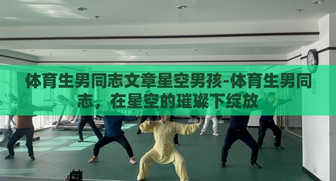 体育生男同志文章星空男孩-体育生男同志，在星空的璀璨下绽放