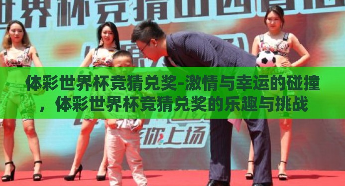 体彩世界杯竞猜兑奖-激情与幸运的碰撞,体彩世界杯竞猜兑奖的乐趣与挑战 体彩世界杯竞猜兑奖-激情与幸运的碰撞,体彩世界杯竞猜兑奖的乐趣与挑战