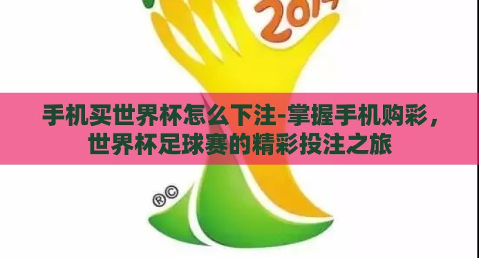 手机买世界杯怎么下注-掌握手机购彩,世界杯足球赛的精彩投注之旅 手机买世界杯怎么下注-掌握手机购彩,世界杯足球赛的精彩投注之旅
