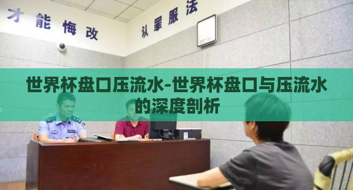 世界杯盘口压流水-世界杯盘口与压流水的深度剖析 世界杯盘口压流水-世界杯盘口与压流水的深度剖析