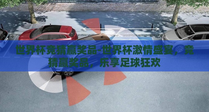 世界杯竞猜赢奖品-世界杯激情盛宴,竞猜赢奖品,乐享足球狂欢 世界杯竞猜赢奖品-世界杯激情盛宴,竞猜赢奖品,乐享足球狂欢