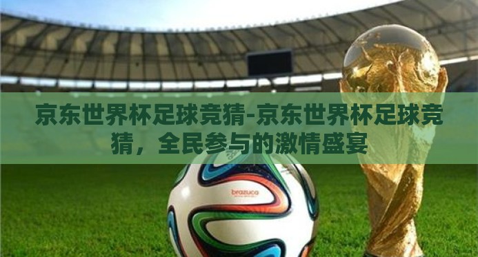 京东世界杯足球竞猜-京东世界杯足球竞猜，全民参与的激情盛宴