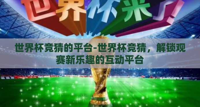 世界杯竞猜的平台-世界杯竞猜，解锁观赛新乐趣的互动平台