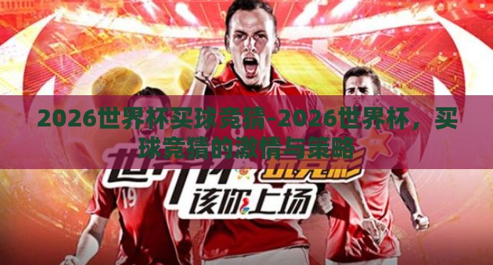 2026世界杯买球竞猜-2026世界杯,买球竞猜的激情与策略 2026世界杯买球竞猜-2026世界杯,买球竞猜的激情与策略