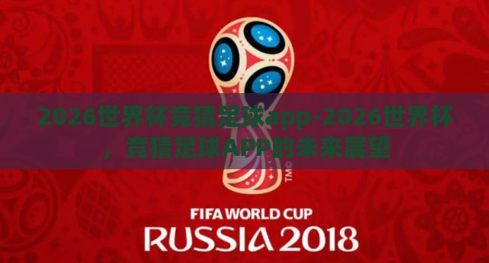 2026世界杯竞猜足球app-2026世界杯,竞猜足球APP的未来展望 2026世界杯竞猜足球app-2026世界杯,竞猜足球APP的未来展望