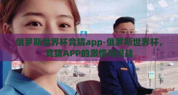 俄罗斯世界杯竞猜app-俄罗斯世界杯，竞猜APP的激情与挑战