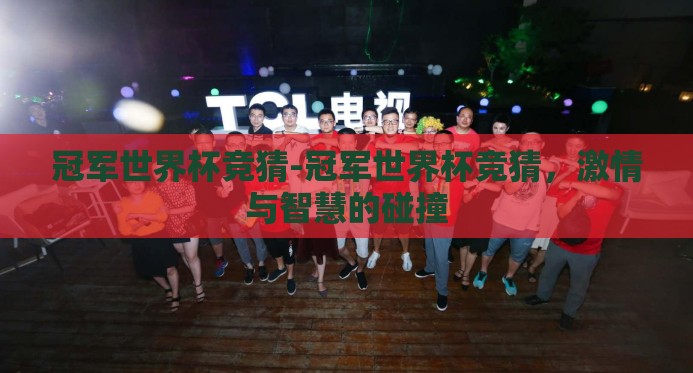 冠军世界杯竞猜-冠军世界杯竞猜,激情与智慧的碰撞 冠军世界杯竞猜-冠军世界杯竞猜,激情与智慧的碰撞