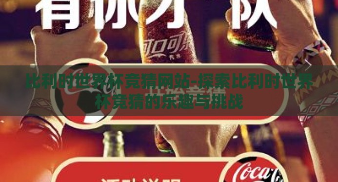 比利时世界杯竞猜网站-探索比利时世界杯竞猜的乐趣与挑战 比利时世界杯竞猜网站-探索比利时世界杯竞猜的乐趣与挑战