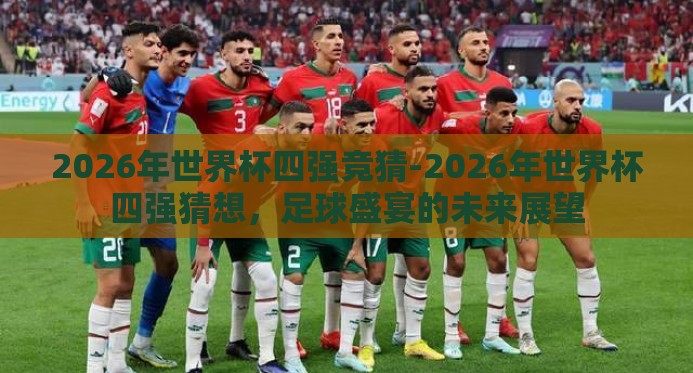 2026年世界杯四强竞猜-2026年世界杯四强猜想,足球盛宴的未来展望 2026年世界杯四强竞猜-2026年世界杯四强猜想,足球盛宴的未来展望