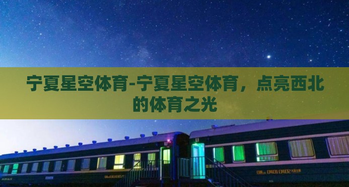 宁夏星空体育-宁夏星空体育,点亮西北的体育之光 宁夏星空体育-宁夏星空体育,点亮西北的体育之光