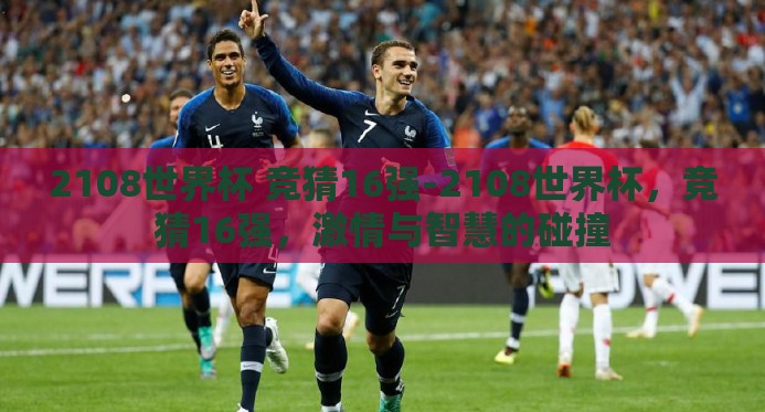 2108世界杯 竞猜16强-2108世界杯，竞猜16强，激情与智慧的碰撞