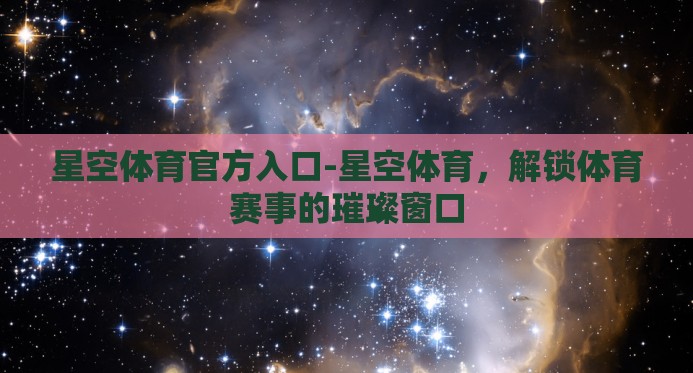 星空体育官方入口-星空体育，解锁体育赛事的璀璨窗口