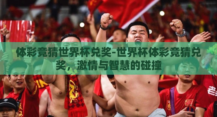 体彩竞猜世界杯兑奖-世界杯体彩竞猜兑奖,激情与智慧的碰撞 体彩竞猜世界杯兑奖-世界杯体彩竞猜兑奖,激情与智慧的碰撞