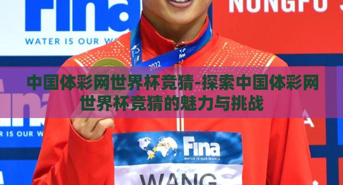 中国体彩网世界杯竞猜-探索中国体彩网世界杯竞猜的魅力与挑战